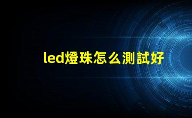 led燈珠怎么測試好壞小妙招 led燈珠怎么測試好壞怎樣更換